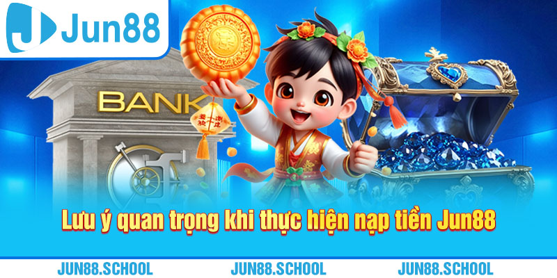 Lưu ý quan trọng khi thực hiện nạp tiền Jun88